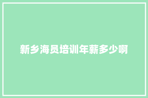 新乡海员培训年薪多少啊
