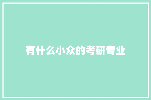 有什么小众的考研专业 生活感悟