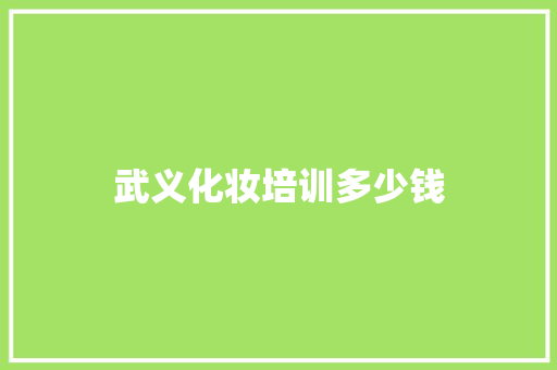 武义化妆培训多少钱 工作类