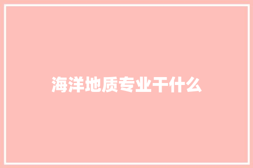 海洋地质专业干什么 特写稿