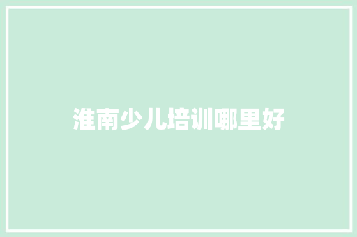 淮南少儿培训哪里好