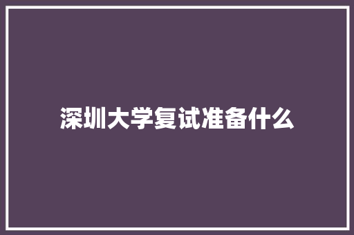 深圳大学复试准备什么 工作报告