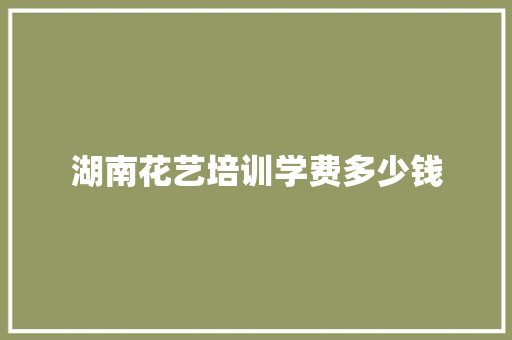 湖南花艺培训学费多少钱