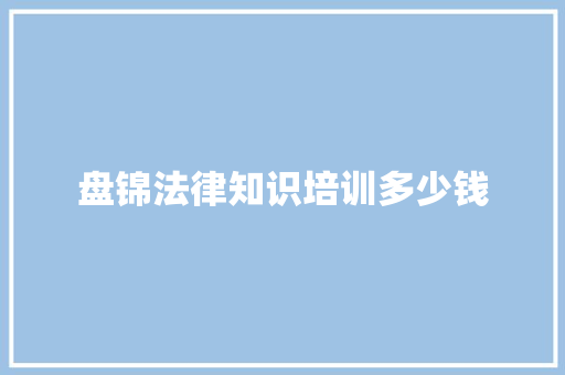 盘锦法律知识培训多少钱