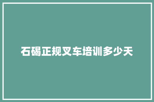 石碣正规叉车培训多少天