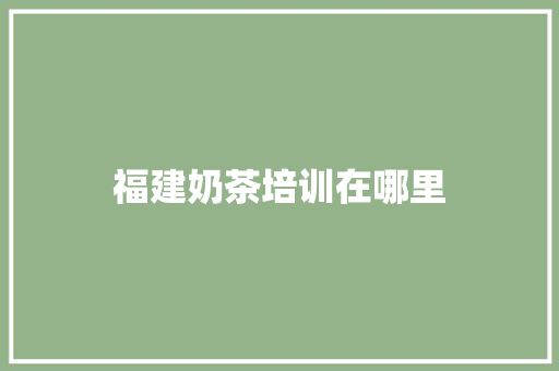福建奶茶培训在哪里