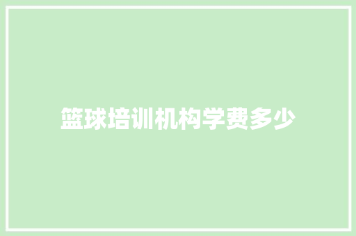 篮球培训机构学费多少