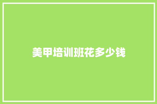 美甲培训班花多少钱