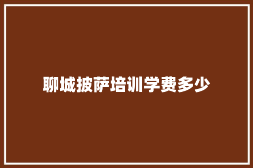 聊城披萨培训学费多少 特写稿