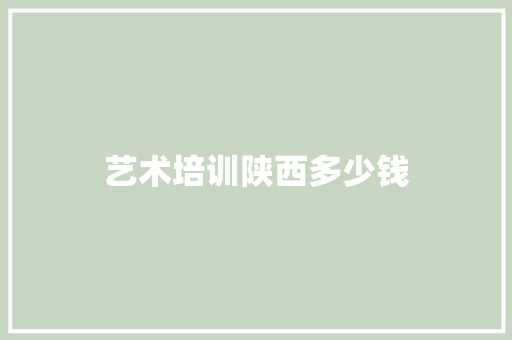 艺术培训陕西多少钱