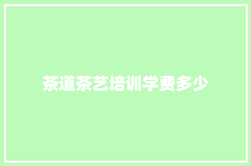 茶道茶艺培训学费多少