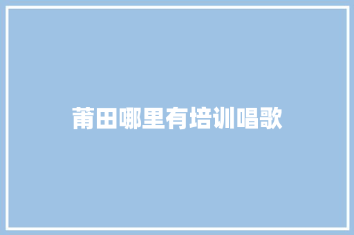 莆田哪里有培训唱歌