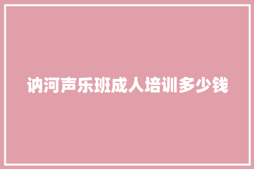 讷河声乐班成人培训多少钱 工作总结