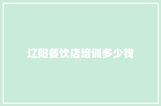 辽阳餐饮店培训多少钱 工作总结