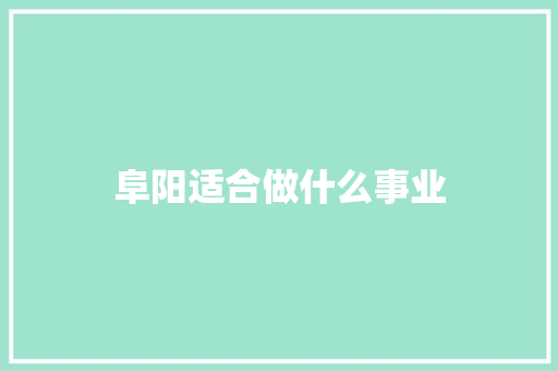阜阳适合做什么事业 生活随笔