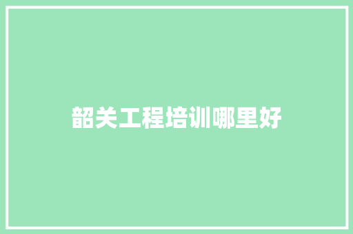 韶关工程培训哪里好