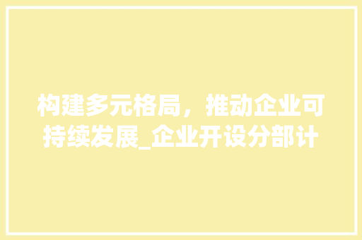 构建多元格局，推动企业可持续发展_企业开设分部计划讨论