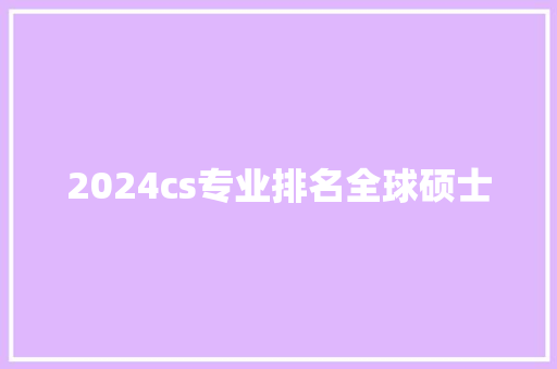 2024cs专业排名全球硕士
