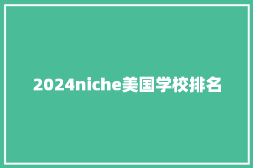 2024niche美国学校排名 工作总结