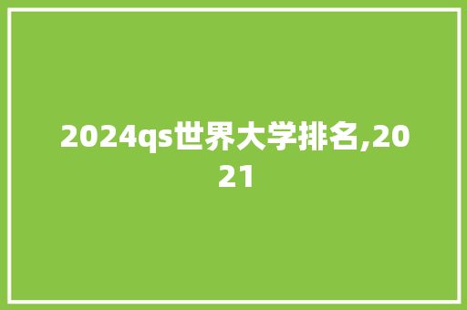 2024qs世界大学排名,2021