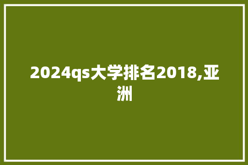 2024qs大学排名2018,亚洲