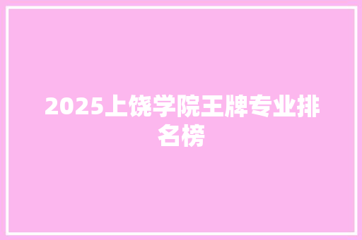 2025上饶学院王牌专业排名榜
