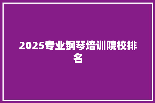 2025专业钢琴培训院校排名