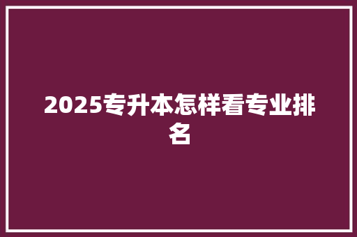 2025专升本怎样看专业排名