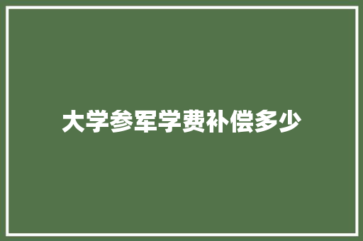 大学参军学费补偿多少
