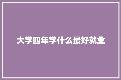 大学四年学什么最好就业