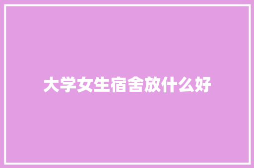 大学女生宿舍放什么好