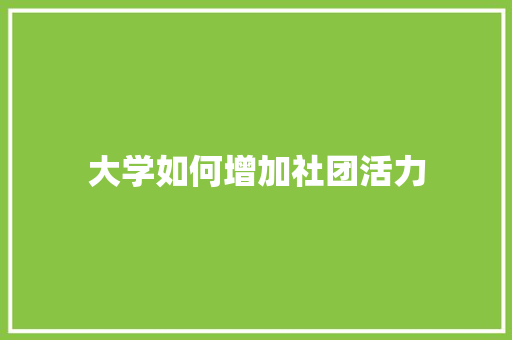 大学如何增加社团活力 工作总结