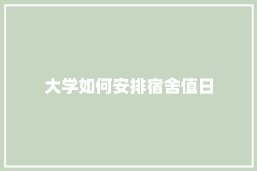 大学如何安排宿舍值日 工作类