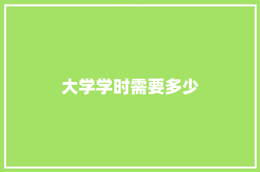 大学学时需要多少