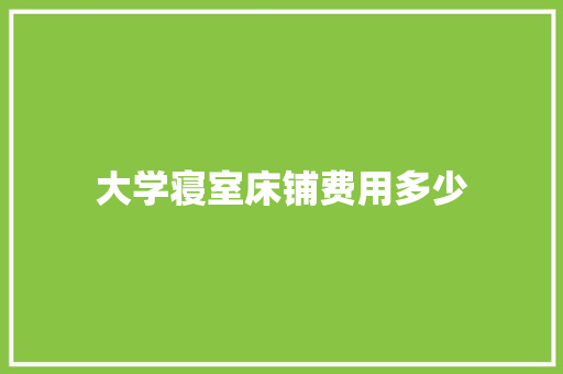 大学寝室床铺费用多少
