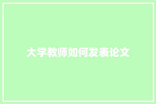 大学教师如何发表论文 商业文稿