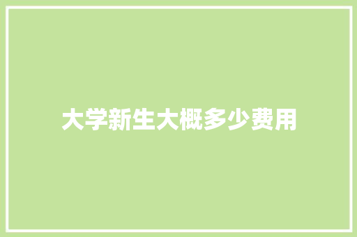 大学新生大概多少费用