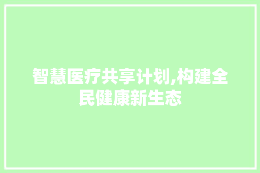 智慧医疗共享计划,构建全民健康新生态