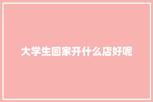 大学生回家开什么店好呢