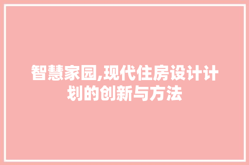 智慧家园,现代住房设计计划的创新与方法