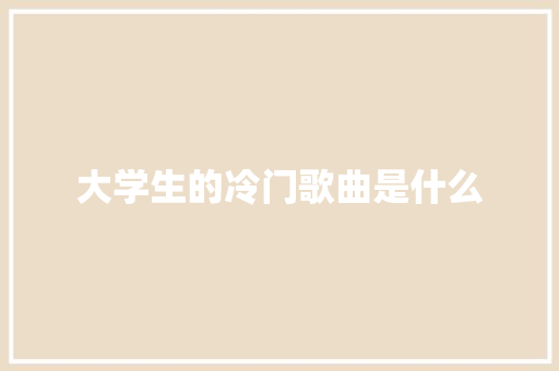 大学生的冷门歌曲是什么