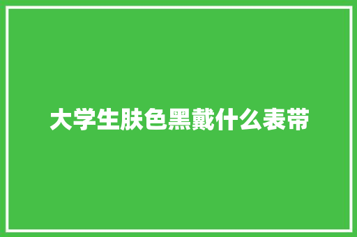 大学生肤色黑戴什么表带