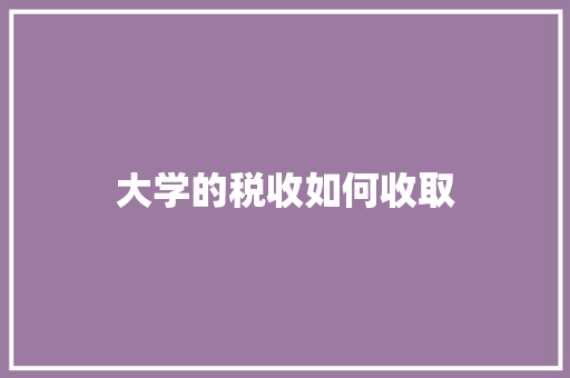 大学的税收如何收取 生活类