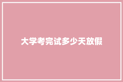 大学考完试多少天放假