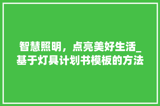 智慧照明，点亮美好生活_基于灯具计划书模板的方法介绍