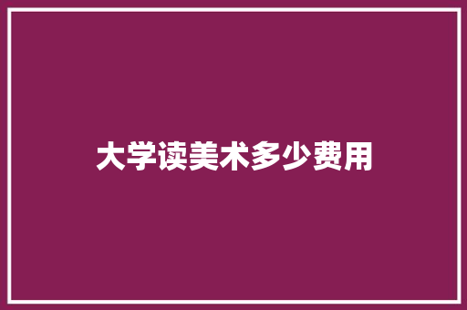 大学读美术多少费用