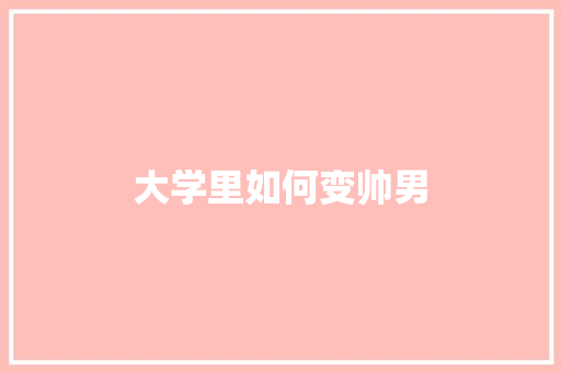 大学里如何变帅男