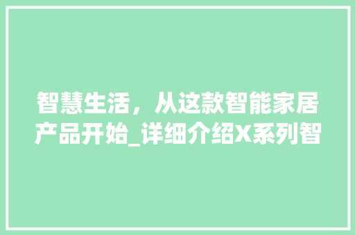 智慧生活，从这款智能家居产品开始_详细介绍X系列智能家居解决方法