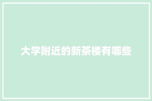 大学附近的新茶楼有哪些