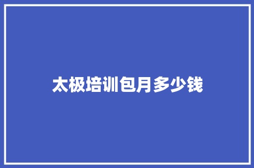 太极培训包月多少钱